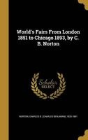 World's Fairs from London 1851 to Chicago 1893, by C. B. Norton (Hardcover) - Charles B Charles Benjamin 1 Norton Photo