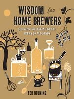Wisdom for Home Brewers - 500 Tips for Making Great Beers of All Kinds (Hardcover) - Ted Bruning Photo