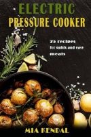 Electric Pressure Cooker. 25 Cooker Recipes for Quick and Easy Meals (Paperback) - Mia Kendal Photo