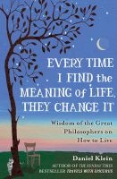 Every Time I Find the Meaning of Life, They Change it - Wisdom of the Great Philosophers on How to Live (Hardcover) - Daniel Klein Photo