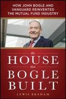 The House That Bogle Built: How John Bogle and Vanguard Reinvented the Mutual Fund Industry - How John Bogle and Vanguard Reinvented the Mutual Fund Industry (Hardcover) - Lewis Braham Photo