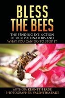 Bless the Bees - : The Pending Extinction of Our Pollinators and What We Can Do to Stop It (Paperback) - MR Kenneth Gordon Eade Photo