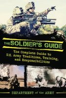The Soldier's Guide - The Complete Guide to U.S. Army Traditions, Training, Duties, and Responsibilities (Paperback) - Department of the Army Photo