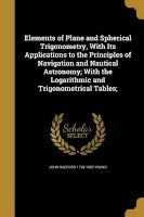 Elements of Plane and Spherical Trigonometry, with Its Applications to the Principles of Navigation and Nautical Astronomy; With the Logarithmic and Trigonometrical Tables; (Paperback) - John Radford 1799 1885 Young Photo