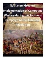 Nathanael Greene's Implementation of Compound Warfare During the Southern Campaign of the American Revolution (Paperback) - Command and General Staff College Photo