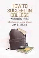 How to Succeed in College (while Really Trying) - A Professor's Inside Advice (Paperback) - Jon B Gould Photo