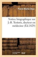 Notice Biographique Sur J.-B. Textoris, Docteur En Medecine (French, Paperback) - Roux P M Photo