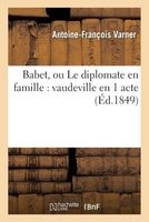 Babet, Ou Le Diplomate En Famille - Vaudeville En 1 Acte (French, Paperback) - Antoine Francois Varner Photo