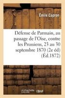 Defense de Parmain, Au Passage de L'Oise, Contre Les Prussiens, Du 23 Au 30 Septembre 1870, (French, Paperback) - Capron E Photo