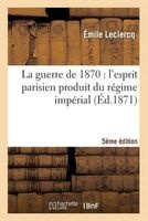 La Guerre de 1870 - L'Esprit Parisien Produit Du Regime Imperial (Cinquieme Edition) (French, Paperback) - LeClercq E Photo