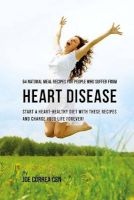 64 Natural Meal Recipes for People Who Suffer from Heart Disease - Start a Heart Healthy Diet with These Recipes and Change Your Life Forever! (Paperback) - Joe Correa CSN Photo