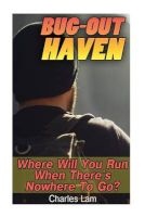Bug-Out Haven Where Will You Go When There's Nowhere to Run? - (Emergency Survival, Bug Out Locations) (Paperback) - Charles Lam Photo