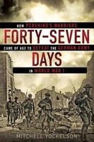 Forty-Seven Days - How Pershing's Warriors Came of Age to Defeat the German Army in World War I (Hardcover) - Mitchell Yockelson Photo