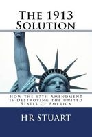The 1913 Solution - How the 17th Amendment Is Destroying the United States of America (Paperback) - H R Stuart Photo