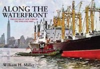Along the Waterfront - Freighters at New York in the 1950s and 1960s (Paperback) - William H Miller Photo