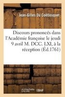 Discours Prononces Dans L'Academie Francoise Le Jeudi 9 Avril M. DCC. LXI, (French, Paperback) - Du Coetlosquet J G Photo