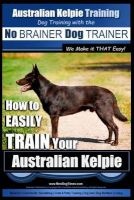 Australian Kelpie Training - Dog Training with the No Brainer Dog Trainer We Make It That Easy! - How to Easily Train Your Australian Kelpie (Paperback) - MR Paul Allen Pearce Photo