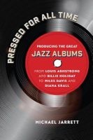 Pressed for All Time - Producing the Great Jazz Albums from Louis Armstrong and Billie Holiday to Miles Davis and Diana Krall (Hardcover) - Michael Jarrett Photo