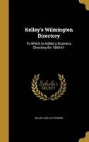 Kelley's Wilmington Directory - To Which Is Added a Business Directory for 1860-61 (Hardcover) - Geo H Kelley Photo