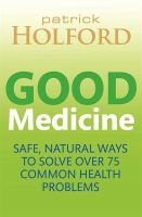 Good Medicine - Safe, Natural Ways to Solve Over 75 Common Health Problems (Paperback) - Patrick Holford Photo