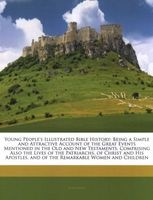 Young People's Illustrated Bible History - Being a Simple and Attractive Account of the Great Events Mentioned in the Old and New Testaments, Comprising Also the Lives of the Patriarchs, of Christ and His Apostles, and of the Remarkable Women and Children Photo