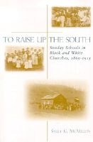 To Raise Up the South - Southern Sunday Schools in Black and White Churches 1865-1915 (Paperback) - Sally G McMillen Photo