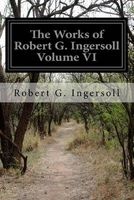 The Works of Robert G. Ingersoll Volume VI (Paperback) - Robert G Ingersoll Photo