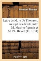 Lettre de M. Le Dr Thomson, Au Sujet Des Debats Qui Ont Eu Lieu Entre M. Maxime Vernois (French, Paperback) - Thomson A Photo