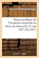 Seance Publique de L'Academie Imperiale de Metz, Du Dimanche 12 Mai 1867. Discours Prononce (French, Paperback) - Dommanget J P Photo