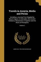 Travels in Assyria, Media and Persia - Including a Journey from Bagdad by Mount Zagros, to Hamadan, the Ancient Ecbatana, Researches in Ispahan and the Ruins of Persepolis; Volume 2 (Paperback) - James Silk 1786 1855 Buckingham Photo