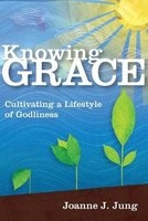 Knowing Grace - Cultivating a Lifestyle of Godliness (Paperback) - Joanne J Jung Photo