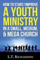 How to Start/Improve a Youth Ministry in a Small, Medium, & Mega Church (Paperback) - L T Richardson Photo