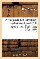 A Propos de Louis Pasteur: Conference Donnee a la Ligue Contre L'Atheisme, Le 21 Decembre 1895 (French, Paperback) - Fourneau H Photo
