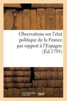 Observations Sur L'Etat Politique de La France Par Rapport A L'Espagne (Ed.1795) (French, Paperback) - Sans Auteur Photo