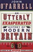 An Utterly Exasperated History of Modern Britain - or Sixty Years of Making the Same Stupid Mistakes as Always (Paperback) - John OFarrell Photo