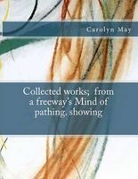 Collected Works; From a Freeway's Mind of Pathing. Showing (Paperback) - Carolyn May Photo