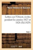 Lettres Sur L'Orient, Ecrites Pendant Les Annees 1827 Et 1828. Tome 1 (French, Paperback) - De Bussierre M T Photo