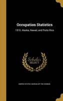 Occupation Statistics - 1910. Alaska, Hawaii, and Porto Rico (Hardcover) - United States Bureau of the Census Photo