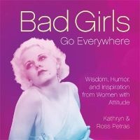 Bad Girls Go Everywhere - Wisdom, Humor, and Inspiration from Women with Attitude (Hardcover) - Kathryn Petras Photo