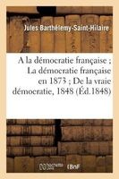 A la Democratie Francaise; La Democratie Francaise En 1873; de La Vraie Democratie, 1848 (French, Paperback) - Barthelemy St Hilaire J Photo