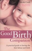 The Good Birth Companion - A Practical Guide to Having the Best Labour and Birth (Paperback) - Nicole Croft Photo