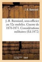 J.-B. Banniard, Sous-Officier Au 32e Mobiles. Guerre de 1870-1871. Considerations Militaires (French, Paperback) - Banniard J B Photo