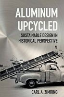 Aluminum Upcycled - Sustainable Design in Historical Perspective (Hardcover) - Carl A Zimring Photo