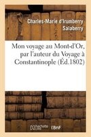 Mon Voyage Au Mont-D'Or, Par L'Auteur Du Voyage a Constantinople, Par L'Allemagne Et La Hongrie (French, Paperback) - Salaberry Photo