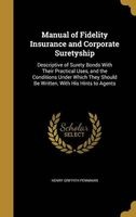 Manual of Fidelity Insurance and Corporate Suretyship - Descriptive of Surety Bonds with Their Practical Uses, and the Conditions Under Which They Should Be Written, with His Hints to Agents (Hardcover) - Henry Griffith Penniman Photo