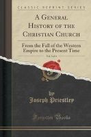 A General History of the Christian Church, Vol. 3 of 4 - From the Fall of the Western Empire to the Present Time (Classic Reprint) (Paperback) - Joseph Priestley Photo