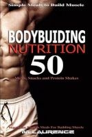 Bodybuilding Nutrition - 50 Meals, Snacks and Protein Shakes, Simple Meals to Build Muscle, High Protein Recipes for Getting Ripped, Vegetarian Protein Meals for Muscle Building (Paperback) - M Laurence Photo