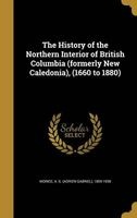The History of the Northern Interior of British Columbia (Formerly New Caledonia), (1660 to 1880) (Hardcover) - A G Adrien Gabriel 1859 193 Morice Photo