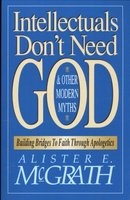Intellectuals Don't Need God and Other Modern Myths - Building Bridges to Faith through Apologetics (Paperback) - Alister E McGrath Photo