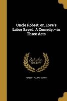 Uncle Robert; Or, Love's Labor Saved. a Comedy.--In Three Acts (Paperback) - Herbert Pelham Curtis Photo